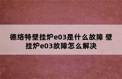 德络特壁挂炉e03是什么故障 壁挂炉e03故障怎么解决